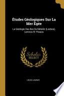 Études Géologiques Sur La Mer Égée: La Géologie Des Iles de Mételin (Lesbos), Lemnos Et Thasos