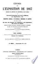 Études sur l'Exposition de 1867. Annales et archives de l'industrie au XIXe siècle ou Nouvelle technologie des arts et métiers, de l'agriculture, etc. Description générale, encyclopédique, méthodique et raisonné de l'état actuel des arts, des sciences, de l'industrie et de l'agriculture, chez toutes les nations. Recueil de travaux techniques, théoriques, pratiques et historiques