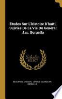 Études Sur l'Histoire d'Haïti, Suivies de la Vie Du Général J.M. Borgella