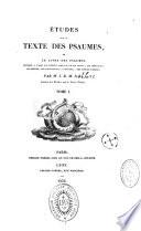 Etudes sur le texte des Psaumes, ou le Livre des Psaumes expliqué à l'aide des notions acquises sur les usages, les croyances, les moeurs, les connaissances, l'histoire... des peuples anciens