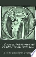... Études sur le théâtre français du XIVe et du XVe siècle. La comédie sans titre, publiée pour la première fois d'après le manuscrit latin 8163 de la Bibliothèque nationale. et les Miracles de Notre-Dame par personnages