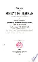 Etudes sur Vincent de Beauvais, théologien, philosophe, encyclopédiste