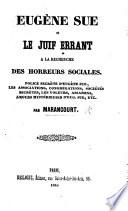 Eugène Sue et le Juif Errant à la recherche des horreurs sociales. Police secrète d'E. Sue, les associations, congrégations, sociétés secrètes, les voleurs, assassins, amours mystérieuses d'E. Sue, etc