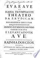 Eva e Ave, ou Maria triumphante, theatro da erudiçam e da philosophia Chrystam. Em que se representam os dous estados do mundo, cahido em Eva, e levantado em Ave, etc