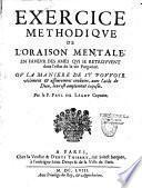 Exercice methodique de l'oraison mentale, en faveur des ames qui se retrouvent dans l'estat de la vie purgative. Ou la Maniere de s'y pouvoir utilement et asseurement conduire, avec l'aide de Dieu, leur est amplement exposée. Par le P. Paul de Lagny capucin