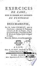 Exercices de l'âme, pour se disposer aux sacremens de pénitence & d'eucharistie, par M. l'abbé Clément,... Nouvelle édition, revue & augmentée