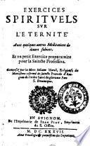 Exercises spirituels sur l'eternite auec quelques autres meditations de diuers subiets. Et vn petit exercice preparatoire pour la saincte profession. Composez par la mere Iuliane Morell, ...