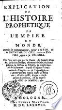 EXPLICATION DE L'HISTOIRE PROPHÉTIQUE DE L'EMPIRE DU MONDE, depuis son Commencement, jusqu'à la FIN, et du ROYAUME DU CIEL, contre cet EMPIRE jusqu'à sa VICTOIRE