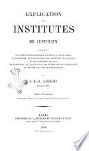 Explication des Institutes de Justinien contenant une introduction historique a l'étude du droit romain ... par L.E.A. Lariche