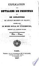 Explication des ouvrages de peinture et de sculpture de l'école moderne de France, exposés dans le Musée Royal du Luxembourg, destiné aux artistes vivans