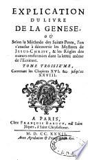 Explication du livre de la Genèse, où selon la méthode des Saints Pères, l'on s'atache à découvrir les mystères de Jesus-Christ, & les régles des moeurs renfermées dans la lettre même de l'écriture. Tome premier [-sixième]...