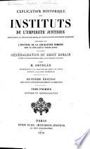 Explication historique des Instituts de l'Empereur Justinien ... précédée de l'histoire de la législation romaine ... et d'une généralisation du droit romain ... par M. Ortolan ... Septième édition revue et augmentée