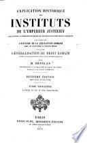 Explication historique des Instituts de l'Empereur Justinien ... précédée de l'histoire de la législation romaine ... et d'une généralisation du droit romain ... par M. Ortolan ... Septième édition revue et augmentée