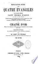 Explication suivie des quatre Évangiles par le Docteur angélique Saint Thomas d'Aquin,... composée d'extraits des interprètes grecs et latins, et surtout des SS. pères admirablement coordonnés et enchainés de manière à ne former qu'un seul texte suivi appelé à juste titre la Chaîne d'or