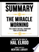 Extended Summary - The Miracle Morning - The 6 Habits That Will Transform Your Life Before 8am - Based On The Book By Hal Elrod