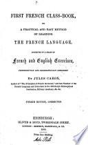 First French Class-book; Or, A Practical and Easy Method of Learning the French Language, Consisting in a Series of French and English Exercises, Progressively and Grammatically Arranged