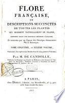 Flore francaise ou Descriptions succinctes de toutes les plantes qui croissent naturellement en France, disposees selon une nouvelle methode d'analyse, et precedees par un expose des principes elementaires de la botanique ... Par mm. de Lamarck et de Candolle ...
