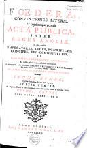 Foedera, conventiones, literae et cujuscunque generis acta publica, inter reges Angliae 'et alios quosvis imperatores, reges, pontifices, principes, vel communitates, ab ineunte saeculo duodecimo, viz ab anno 1101. ad nostra usque tempora habita aut tractata