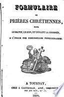 Formulaire de prières chrétiennes, pour le matin, le soir, et durant la journée, à l'usage des demoiselles pensionnaires