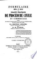 Formulaire général et complet ou traité pratique de procédure civile et commerciale annoté de toutes les opinions émises dans les Lois de la procédure civile et dans le Journal des avoués