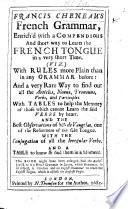 Francis Cheneau's French grammar, enrich'd with a compendious and short way to learn the French tongue in a very short time ... With tables ... and the best observations of Mr de Vaugelas, etc