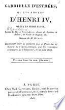 Gabrielle d'Estrées, ou Les-Amours d'Henri IV., opéra en trois actes, etc