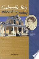 Gabrielle Roy : Aujourd’hui/Today