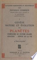 Genèse, nature et évolution des planètes : cosmogonie du système solaire, géogénie, genèse de la vie (1)