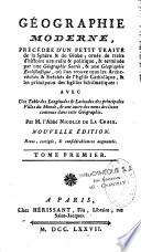 Géographie moderne, précédée d'un petit traité de la sphère & du globe ; ornée de traits d'histoire naturelle & politique, & terminée par une Géographie sacrée, & une Géographie ecclésiastique, où l'on trouve tous les archevêchés & evêchés de l'eglise catholique, & les principaux des eglises schismatiques : avec une table des longitudes & latitudes des principales villes du monde, & une autre des noms des lieux contenus dans cette Géographie. Par M. l'abbé Nicolle de La Croix. Nouvelle édition. Revue, corrigée, & condidérablement augmentée