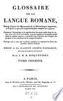 Glossaire de la langue Romaine (etc.) Contenant l'etymologie et la signification des mots usites dans les 11. -16. siecles (etc.) et un discours sur l'origine, les progres et les variations de la langue francoise (etc.)