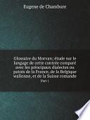 Glossaire du Morvan; ?tude sur le langage de cette contr?e compar? avec les principaux dialectes ou patois de la France, de la Belgique wallonne, et de la Suisse romande
