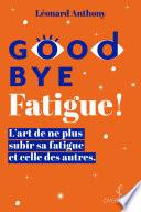 Goodbye Fatigue ! L'art de ne plus subir sa fatigue et celle des autres