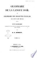 Grammaire de la langue d'oil ou grammaire des dialectes francais aux 12. et 13. siecles suive d'un glossaire contenant tous les mots de l'ancienne langue qui se trouvent dans l'ouvrage par G. F. Burguy