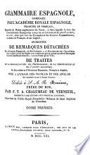 Grammaire espagnole, compos B ee par l'Acad B emie royale espagnole, traduite en fran P cais, enrichie de notes explicatives du texte ... augment B ee de remarques detach B ees sur la langue espagnole ... de trait B es de la