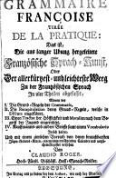 Grammaire Francoise Tiree De La Pratique: Das ist, Die aus langer Ubung hergeleitete Französische Sprach-Kunst, Oder Der allerkürzest- und leichteste Weeg Zu der Frantzösischen Sprach