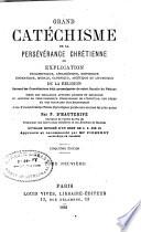 Grand catéchisme de la persévérance chrétienne, ou, explication philosophique, apologétique, historique, dogmatique, morale, canonique, ascétique et liturgique de la religion suivant les constitutions déjà promulguées du saint Concile du Vatican ...
