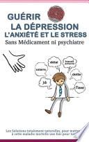 Guérir la dépression, l'anxiété et le stress sans médicament ni psychiatre
