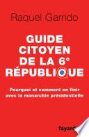Guide citoyen de la 6e République - Pourquoi et comment en finir avec la monarchie présidentielle