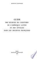 Guide des sources de l'histoire de l'Amérique latine et des Antilles dans les archives françaises