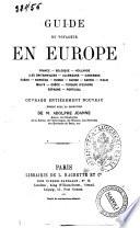 Guide du voyageur en Europe France, Belgique, Hollande, Iles britanniques, Allemagne, Danemark, Suède, Norvége, Russie, Suisse, Savoie, Italie, Malte, Grèce, Turquie d'Europe, Espagne, Portugal publié sous la direction de M. Adolphe Joanne