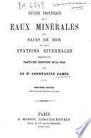 Guide pratique aux eaux minérales aux bains de mer et aux stations hivernales augmenté d'un traité des éruptions de la face