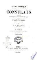 Guide pratique des consulats publié sous les auspices du Ministère des Affaires ÿtrangères par m. Alex de Clercq et m. C. de Vallat