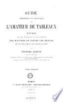 Guide theorique et pratique de l'amateur de tableaux etudes sur les imitateurs et les copistes des maitres de toutes les ecoles ... Tome Premier