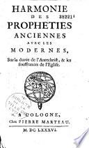 Harmonie des propheties anciennes avec les modernes, sur la durée de l'Antechrist, & les souffrances de l'Eglise
