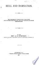 Hell and damnation. The theories of annihilation, purgatory and universalism disproved and the orthodox doctrine demonstrated