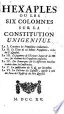 Hexaples ou les six colomnes sur la constitution Unigenitus. La 1. Contient les propositions condamnées. La 2. Le texte de ces memes propositions, tirées du P. Quesnel. La 3. Le jugement de l'Ecriture Sainte & des Peres, sur chacune des propositions censurées. La 4. Des remarques sur les differentes matières traitées dans la Constitution. La 5. La justification du P. Q. par lui-meme. La 6. La doctrine des casuistes, opposée à celle des Peres de l'Eglise & du Pere Quesnel