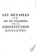 Hexaples ou les six colomnes sur la constitution Unigenitus. La premiere contient les propositions condamnees. La seconde, le texte de ces memes propositions, tirees du P. Q. La troisie'me, le jugement de l'Ecriture Sainte & des Peres, sur chacune des propositions censurees. La quatrie'me des remarques sur les differentes matieres traitees dans la Constitution. La cinquie'me, la justification du P. Q. par lui-meme. La sixie'me, la doctrine des casuites, opposee a celle des Peres de l'Eglise & du P. Q