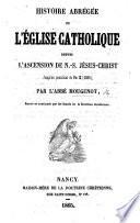 Histoire abrégée de l'Église Catholique depuis l'Ascension de N. S. Jésus-Christ jusqu'au Pontificat de Pie IX., etc