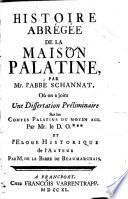 Histoire abrégée de la maison Palatine, par mr. l'abbé Schannat, où on a joint une dissertation préliminaire sur les comtes palatins du moyen age. Par mr. le D.O.*** et l'Eloge historique de l'auteur par m. de la Barre de Beaumarchais