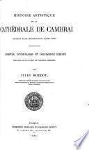 Histoire artistique de la cathedrale de Cambrai, ancienne eglise metropolitaine Notre-Dame. Comptes, inventaires et documents ined